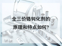 全三价铬钝化剂的原理和特点如何?