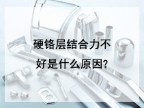 硬铬层结合力不好是什么原因?