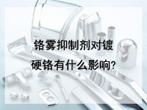 铬雾抑制剂对镀硬铬有什么影响?