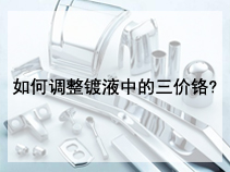 如何调整镀液中的三价铬?