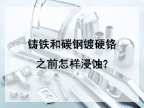 铸铁和碳钢镀硬铬之前怎样浸蚀?
