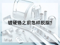 镀硬铬之前怎样脱脂?