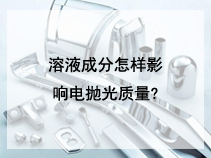 溶液成分怎样影响电抛光质量?