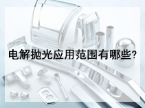 电解抛光应用范围有哪些?