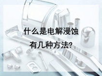 什么是电解浸蚀，有几种方法?