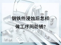 钢铁件浸蚀后怎样做工序间防锈?