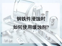 钢铁件浸蚀时如何使用缓蚀剂?