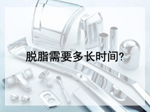 脱脂需要多长时间?