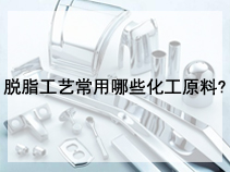 脱脂工艺常用哪些化工原料?