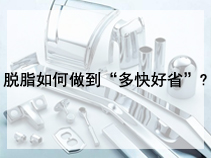 脱脂如何做到“多快好省”?