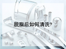脱脂后如何清洗?