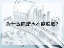 为什么除蜡水不能脱脂?