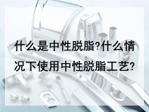 什么是中性脱脂?什么情况下使用中性脱脂工艺?