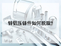 锌铝压铸件如何脱脂?