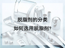 脱脂剂的分类，如何选用脱脂剂?