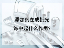 添加剂在成批光饰中起什么作用?
