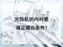 光饰机的内衬要满足哪些条件?