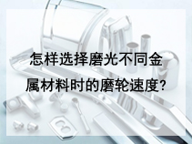 怎样选择磨光不同金属材料时的磨轮速度?