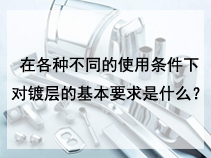 在各种不同的使用条件下，对镀层的基本要求是什么？