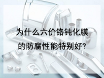 为什么六价铬钝化膜的防腐性能特别好?