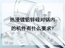 热浸镀铝锌硅对锅内的机件有什么要求?