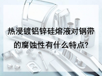 热浸镀铝锌硅熔液对钢带的腐蚀性有什么特点?
