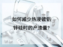 如何减少热浸镀铝锌硅时的产渣量?