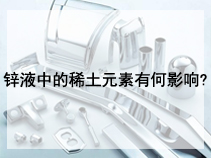 锌液中的稀土元素有何影响?