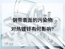 钢带表面的污染物对热镀锌有何影响?