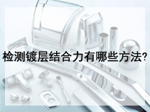检测镀层结合力有哪些方法?