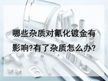 哪些杂质对氰化镀金有影响?有了杂质怎么办?