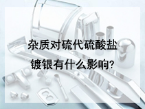 杂质对硫代硫酸盐镀银有什么影响?
