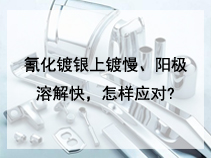 氰化镀银上镀慢、阳极溶解快，怎样应对?