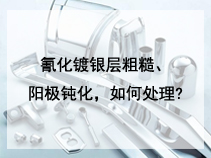 氰化镀银层粗糙、阳极钝化，如何处理?