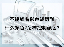 不锈钢着彩色能得到什么颜色?怎样控制颜色?