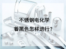 不锈钢电化学着黑色怎样进行？