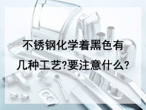 不锈钢化学着黑色有几种工艺?要注意什么?