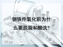 钢铁件氧化前为什么要脱脂和酸洗?