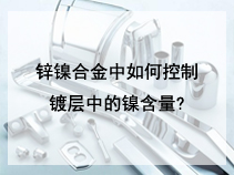 锌镍合金中如何控制镀层中的镍含量?