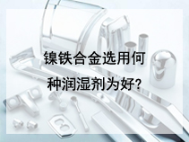 镍铁合金选用何种润湿剂为好?