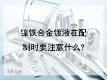 镍铁合金镀液在配制时要注意什么?
