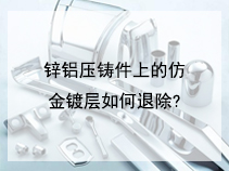 锌铝压铸件上的仿金镀层如何退除?