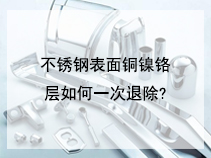不锈钢表面铜镍铬层如何一次退除?