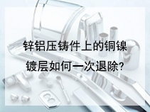 锌铝压铸件上的铜镍镀层如何一次退除?
