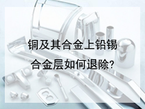 铜及其合金上铅锡合金层如何退除?