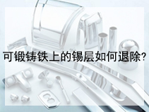 可锻铸铁上的锡层如何退除?