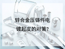 锌合金压铸件电镀起皮的对策?