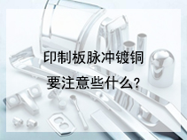 印制板脉冲镀铜要注意些什么?