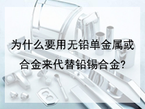 为什么要用无铅单金属或合金来代替铅锡合金?
