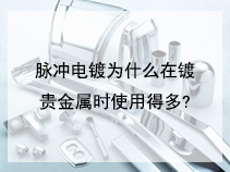 脉冲电镀为什么在镀贵金属时使用得多?